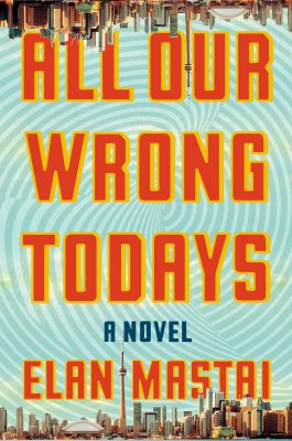 All Our Wrong Todays By Elan Mastai